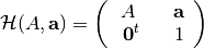 {\cal H}(A, {\bf a}) = \left(\begin{array}{ccc}
A && {\bf a} \\ \                {\bf 0}^t && 1 \end{array}\right)